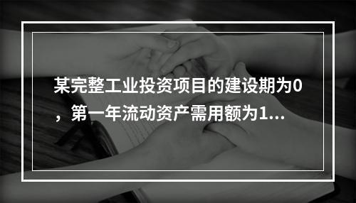 某完整工业投资项目的建设期为0，第一年流动资产需用额为100