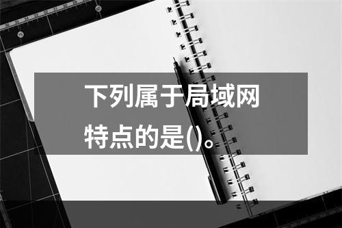 下列属于局域网特点的是()。