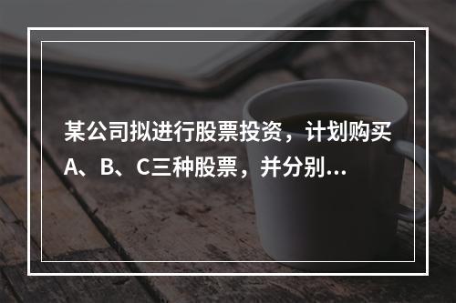 某公司拟进行股票投资，计划购买A、B、C三种股票，并分别设计