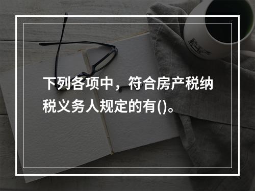 下列各项中，符合房产税纳税义务人规定的有()。