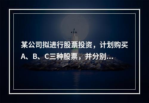 某公司拟进行股票投资，计划购买A、B、C三种股票，并分别设计