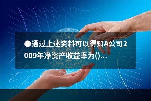 ●通过上述资料可以得知A公司2009年净资产收益率为()。