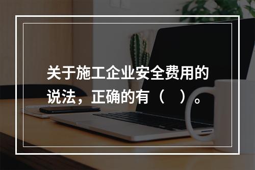 关于施工企业安全费用的说法，正确的有（　）。