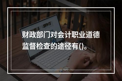 财政部门对会计职业道德监督检查的途径有()。