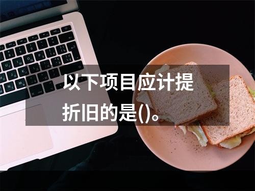 以下项目应计提折旧的是()。