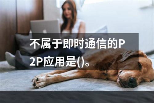 不属于即时通信的P2P应用是()。