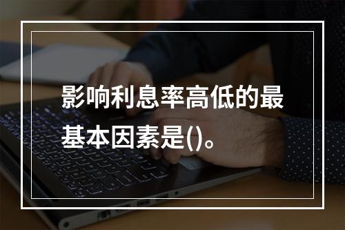 影响利息率高低的最基本因素是()。