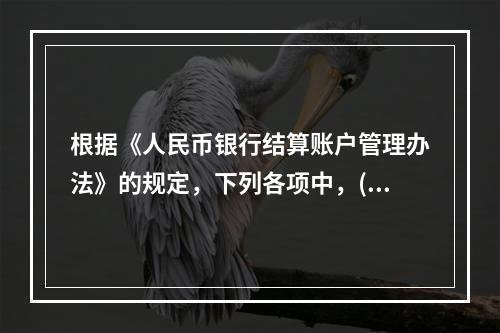 根据《人民币银行结算账户管理办法》的规定，下列各项中，()可