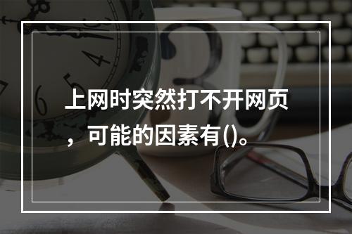 上网时突然打不开网页，可能的因素有()。