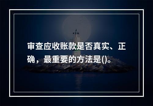 审查应收账款是否真实、正确，最重要的方法是()。