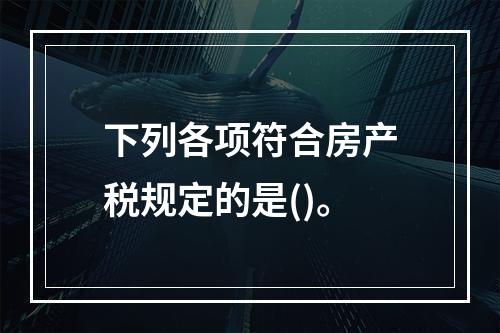 下列各项符合房产税规定的是()。