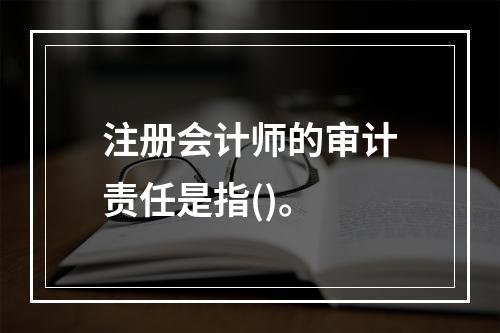 注册会计师的审计责任是指()。