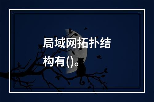 局域网拓扑结构有()。