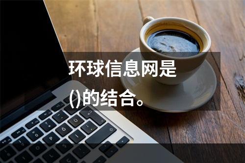 环球信息网是()的结合。