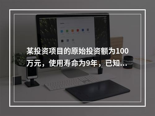 某投资项目的原始投资额为100万元，使用寿命为9年，已知项目