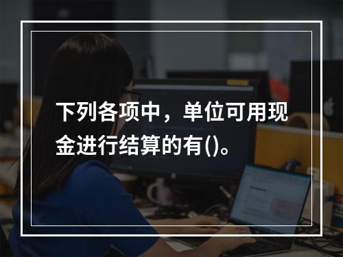 下列各项中，单位可用现金进行结算的有()。