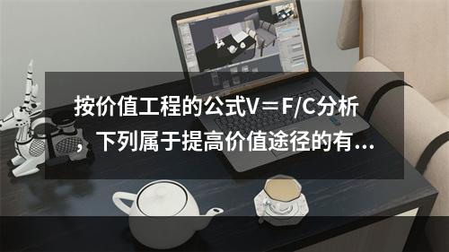 按价值工程的公式V＝F/C分析，下列属于提高价值途径的有（　