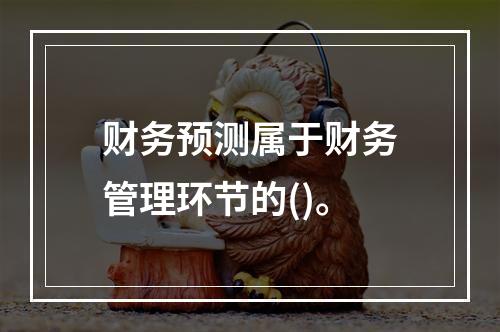 财务预测属于财务管理环节的()。