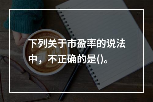 下列关于市盈率的说法中，不正确的是()。