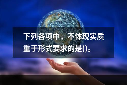 下列各项中，不体现实质重于形式要求的是()。