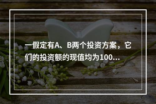 一假定有A、B两个投资方案，它们的投资额的现值均为1000万