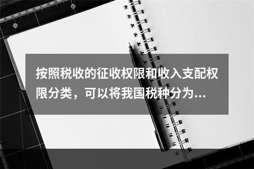 按照税收的征收权限和收入支配权限分类，可以将我国税种分为中央