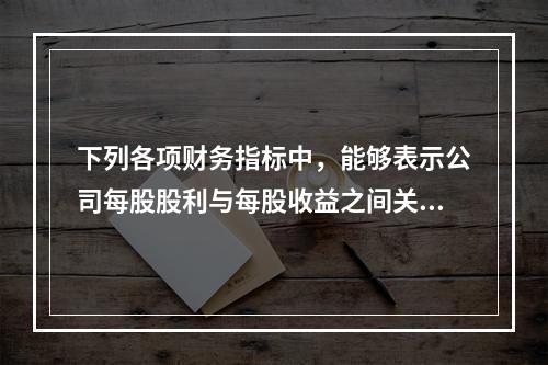 下列各项财务指标中，能够表示公司每股股利与每股收益之间关系的