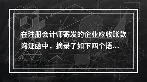 在注册会计师寄发的企业应收账款询证函中，摘录了如下四个语句，