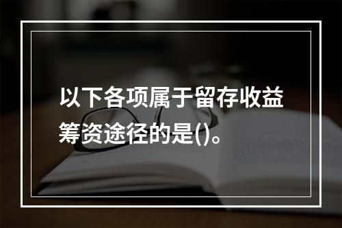 以下各项属于留存收益筹资途径的是()。