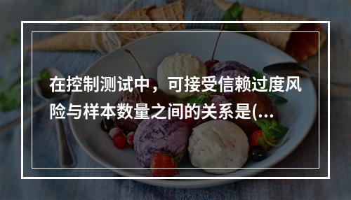 在控制测试中，可接受信赖过度风险与样本数量之间的关系是()。