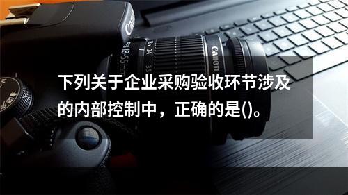 下列关于企业采购验收环节涉及的内部控制中，正确的是()。