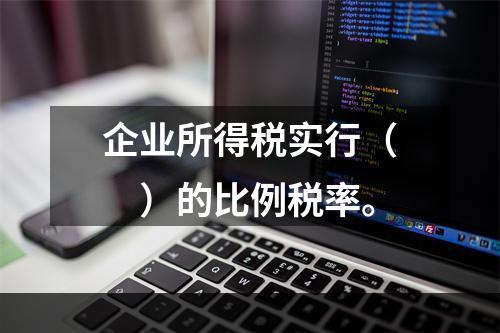 企业所得税实行（　）的比例税率。