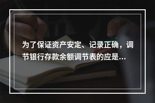 为了保证资产安定、记录正确，调节银行存款余额调节表的应是()