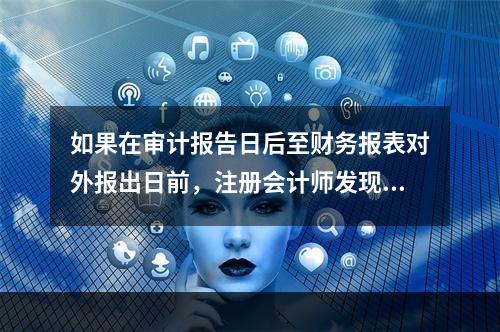 如果在审计报告日后至财务报表对外报出日前，注册会计师发现已审