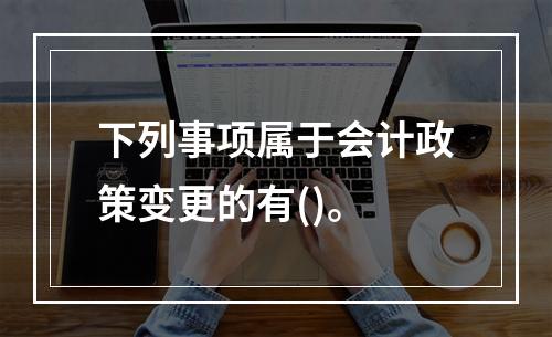 下列事项属于会计政策变更的有()。