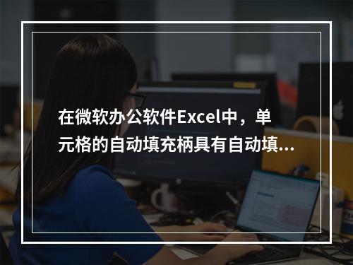 在微软办公软件Excel中，单元格的自动填充柄具有自动填充功