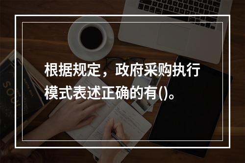 根据规定，政府采购执行模式表述正确的有()。