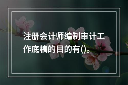 注册会计师编制审计工作底稿的目的有()。