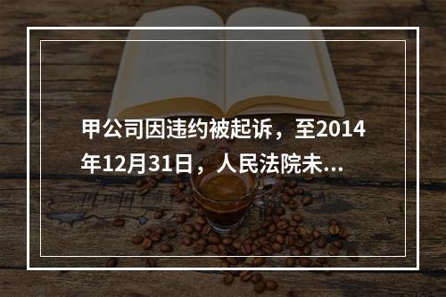 甲公司因违约被起诉，至2014年12月31日，人民法院未作出