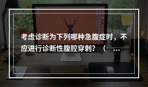 考虑诊断为下列哪种急腹症时，不应进行诊断性腹腔穿刺？（　　）