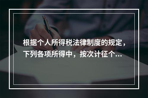 根据个人所得税法律制度的规定，下列各项所得中，按次计征个人所