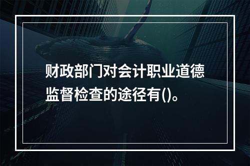 财政部门对会计职业道德监督检查的途径有()。