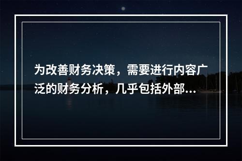 为改善财务决策，需要进行内容广泛的财务分析，几乎包括外部使用