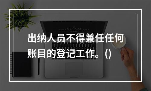 出纳人员不得兼任任何账目的登记工作。()