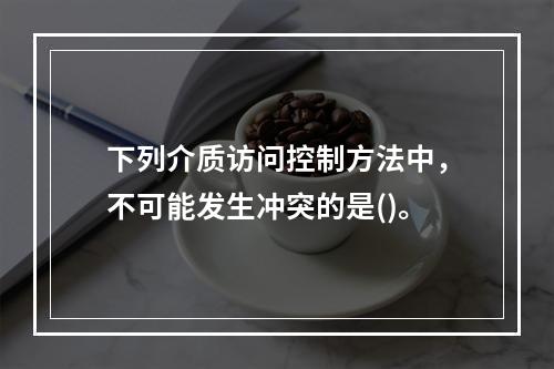 下列介质访问控制方法中，不可能发生冲突的是()。