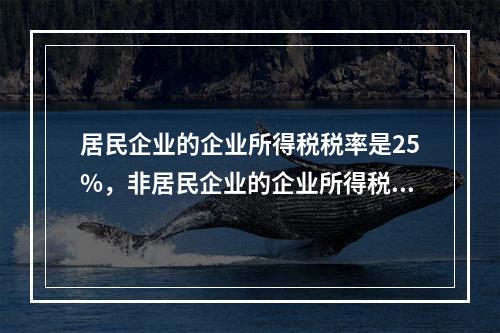 居民企业的企业所得税税率是25%，非居民企业的企业所得税税率