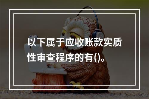 以下属于应收账款实质性审查程序的有()。