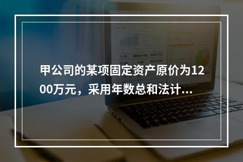 甲公司的某项固定资产原价为1200万元，采用年数总和法计提折