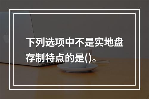 下列选项中不是实地盘存制特点的是()。