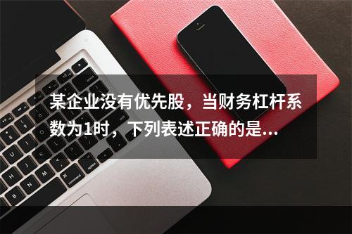 某企业没有优先股，当财务杠杆系数为1时，下列表述正确的是()